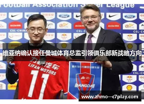 维亚纳确认接任曼城体育总监引领俱乐部新战略方向
