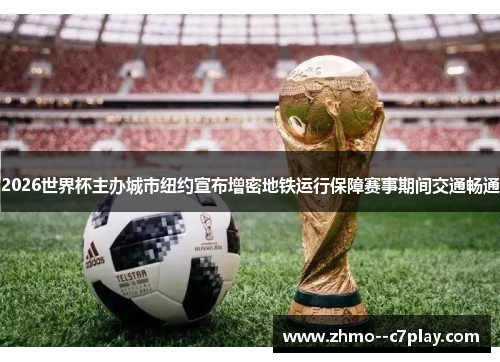 2026世界杯主办城市纽约宣布增密地铁运行保障赛事期间交通畅通