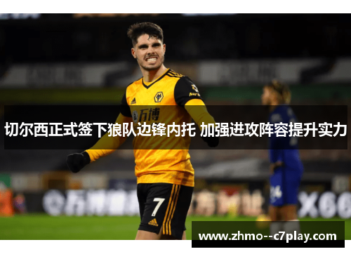 切尔西正式签下狼队边锋内托 加强进攻阵容提升实力