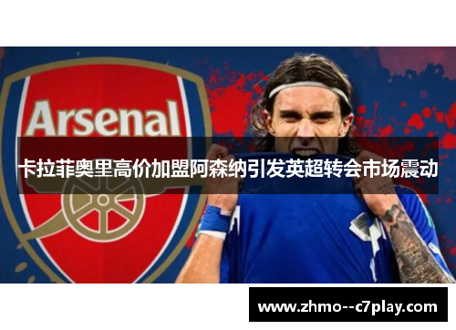 卡拉菲奥里高价加盟阿森纳引发英超转会市场震动