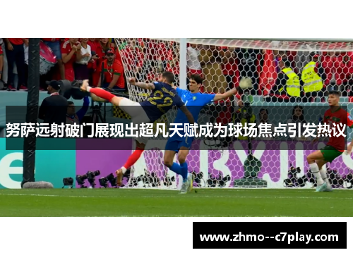 努萨远射破门展现出超凡天赋成为球场焦点引发热议