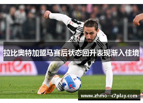 拉比奥特加盟马赛后状态回升表现渐入佳境