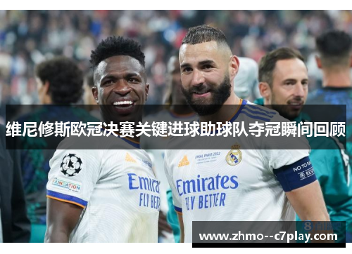 维尼修斯欧冠决赛关键进球助球队夺冠瞬间回顾