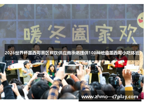2026世界杯墨西哥赛区餐饮供应商承诺提供100种地道墨西哥小吃体验